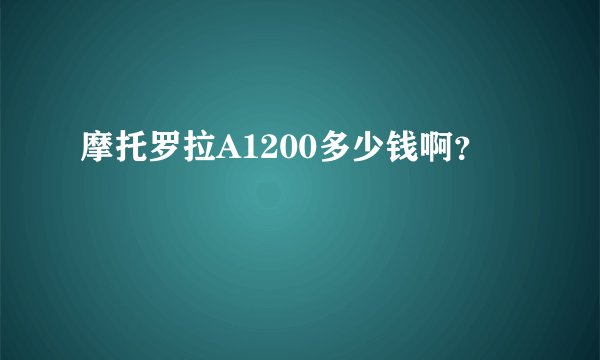 摩托罗拉A1200多少钱啊？