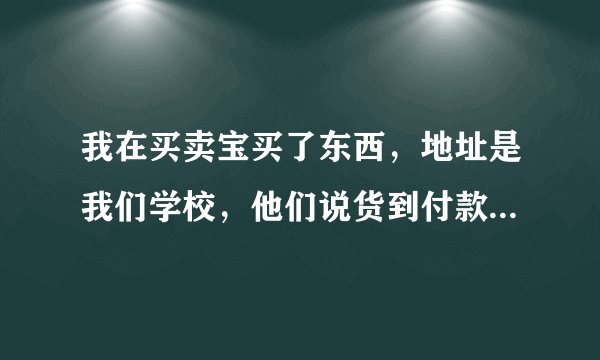 我在买卖宝买了东西，地址是我们学校，他们说货到付款，如果货送到了我刚好在上课怎么办？？