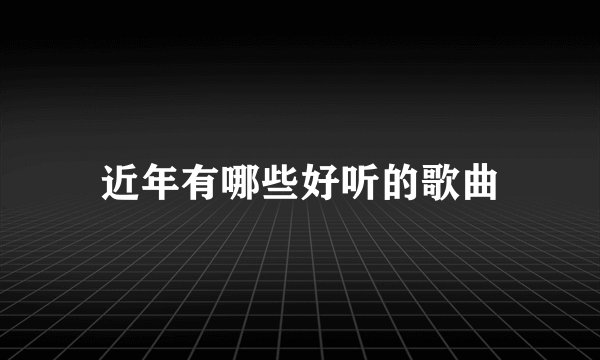 近年有哪些好听的歌曲