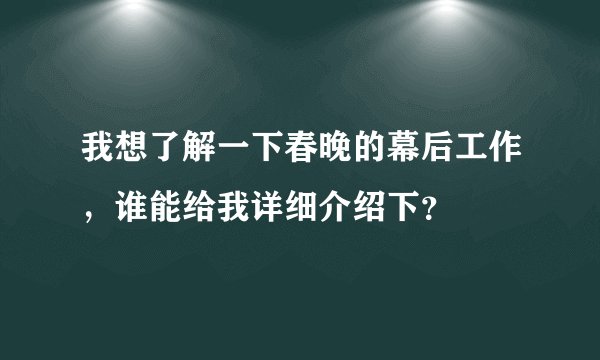 我想了解一下春晚的幕后工作，谁能给我详细介绍下？