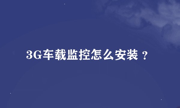 3G车载监控怎么安装 ？