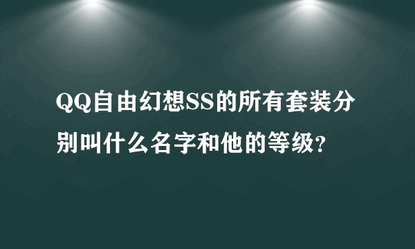 QQ自由幻想SS的所有套装分别叫什么名字和他的等级？
