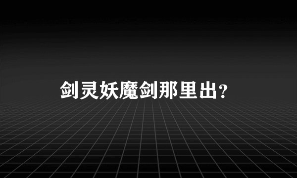 剑灵妖魔剑那里出？