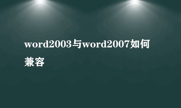 word2003与word2007如何兼容