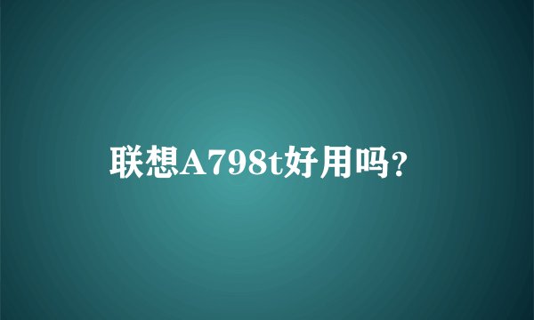 联想A798t好用吗？