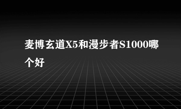 麦博玄道X5和漫步者S1000哪个好