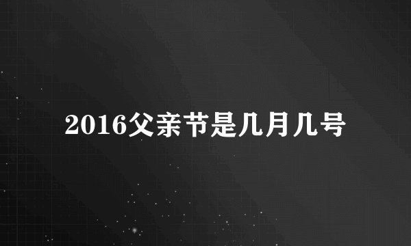 2016父亲节是几月几号