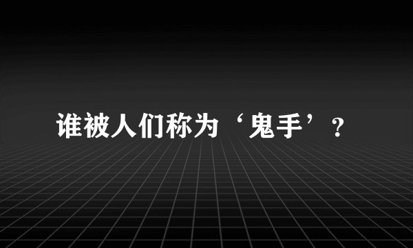 谁被人们称为‘鬼手’？