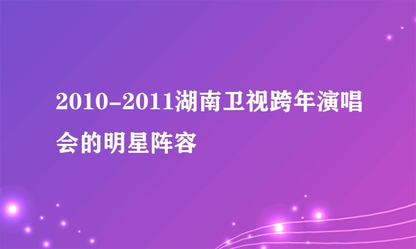 2010-2011湖南卫视跨年演唱会的明星阵容