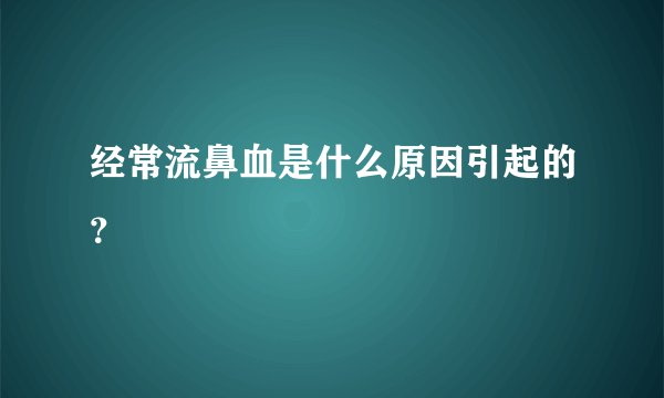 经常流鼻血是什么原因引起的？