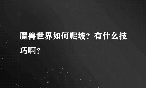 魔兽世界如何爬坡？有什么技巧啊？