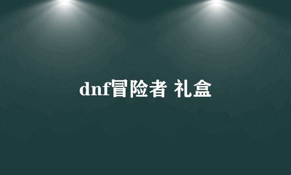 dnf冒险者 礼盒