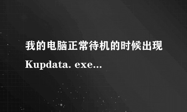 我的电脑正常待机的时候出现Kupdata. exe-损坏的图像。我该怎么处理？大家帮下忙哈！