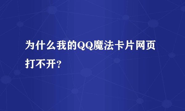 为什么我的QQ魔法卡片网页打不开？