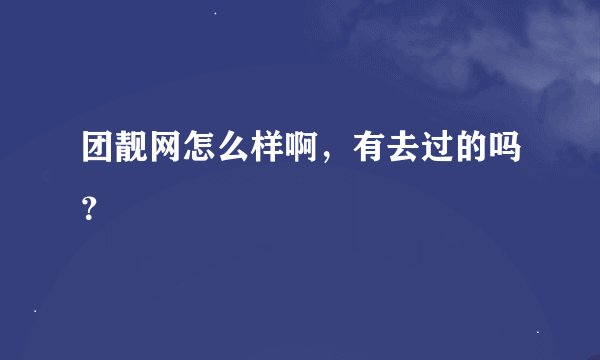 团靓网怎么样啊，有去过的吗？