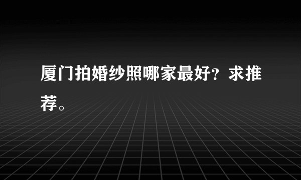 厦门拍婚纱照哪家最好？求推荐。