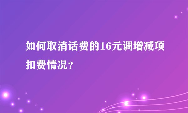 如何取消话费的16元调增减项扣费情况？
