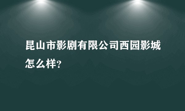 昆山市影剧有限公司西园影城怎么样？