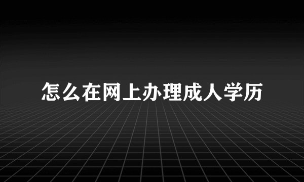怎么在网上办理成人学历