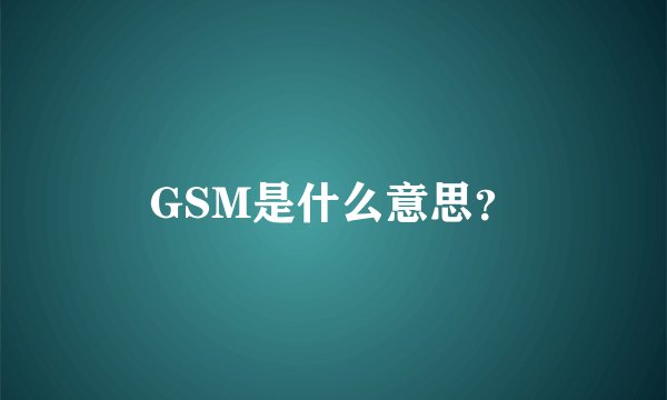 GSM是什么意思？