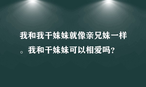 我和我干妹妹就像亲兄妹一样。我和干妹妹可以相爱吗？