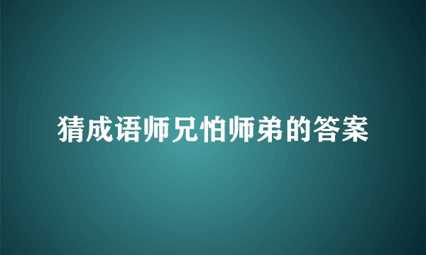 猜成语师兄怕师弟的答案