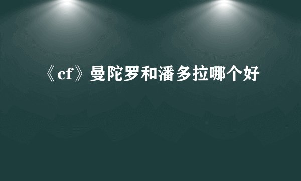 《cf》曼陀罗和潘多拉哪个好