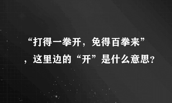 “打得一拳开，免得百拳来”，这里边的“开”是什么意思？