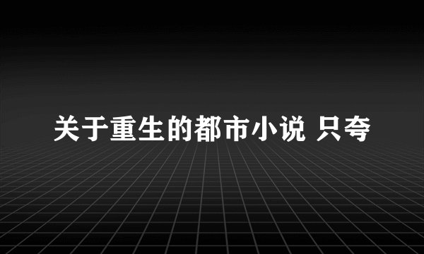 关于重生的都市小说 只夸