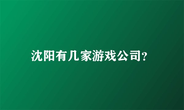 沈阳有几家游戏公司？