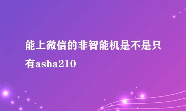 能上微信的非智能机是不是只有asha210