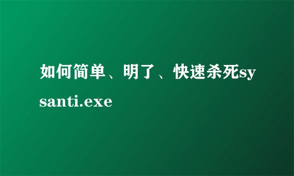 如何简单、明了、快速杀死sysanti.exe