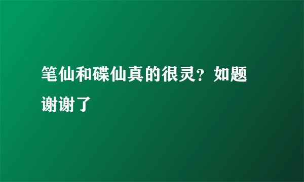 笔仙和碟仙真的很灵？如题 谢谢了