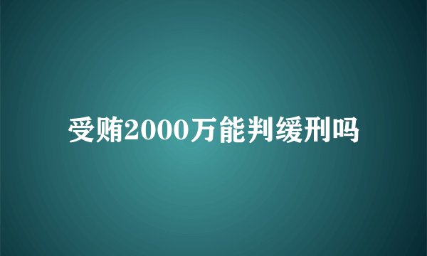受贿2000万能判缓刑吗