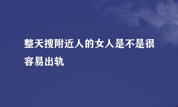整天搜附近人的女人是不是很容易出轨