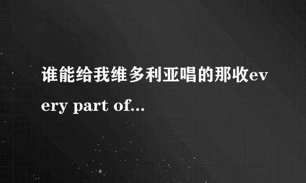 谁能给我维多利亚唱的那收every part of me 的歌词中文翻译