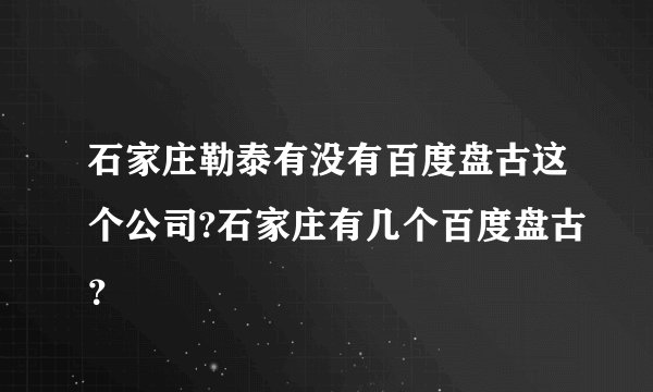 石家庄勒泰有没有百度盘古这个公司?石家庄有几个百度盘古？