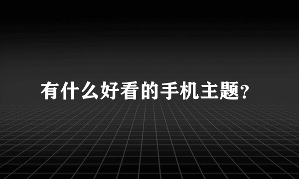 有什么好看的手机主题？