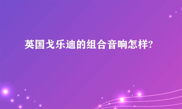 英国戈乐迪的组合音响怎样?