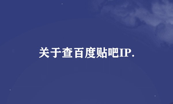 关于查百度贴吧IP.