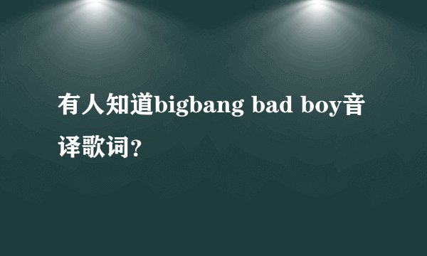 有人知道bigbang bad boy音译歌词？