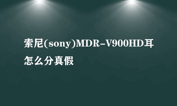 索尼(sony)MDR-V900HD耳怎么分真假