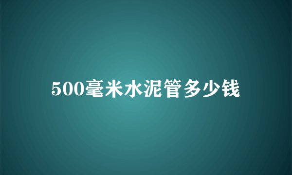500毫米水泥管多少钱