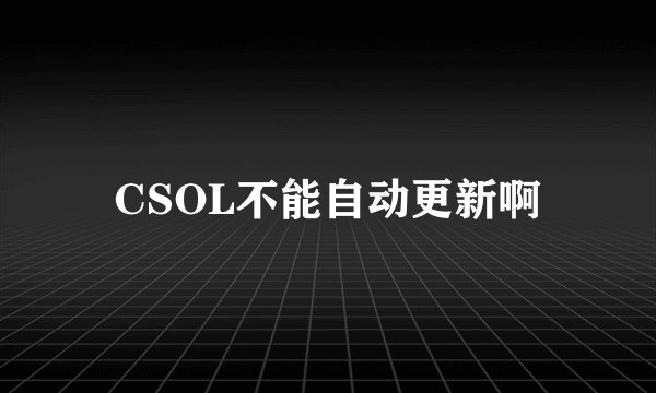 CSOL不能自动更新啊