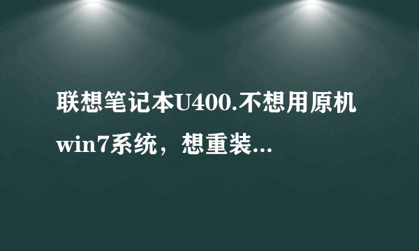 联想笔记本U400.不想用原机win7系统，想重装一个win7系统！！！