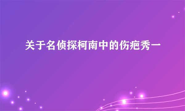 关于名侦探柯南中的伤疤秀一