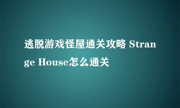 逃脱游戏怪屋通关攻略 Strange House怎么通关