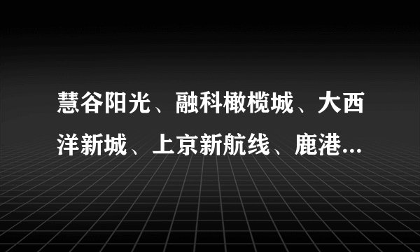 慧谷阳光、融科橄榄城、大西洋新城、上京新航线、鹿港哪个物业比较好？适合居住