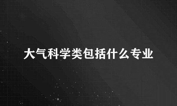 大气科学类包括什么专业