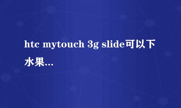 htc mytouch 3g slide可以下水果忍者 微信 摇一摇么。